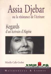 Mireille Calle Gruber - Assia Djebbar ou la résistance de l'écriture. Regards d'un écrivain algérien