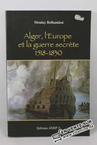 Moulay Belhamissi - Alger, l'europe et la guerre secrète 1518-1830 