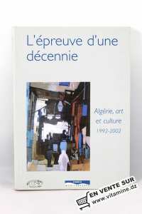 L'épreuve d'une décennie, Algérie, art et culture : 1992-2002 - Ouvrage Collectif