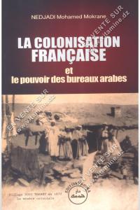 Nedjadi Mohamed Mokrane - La Colonisation Française et le pouvoir des bureaux arabes 