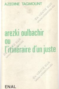 Azedine Tagmount - Arezki Oulbachir ou L'itinéraire d'un juste