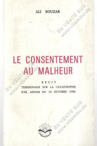 ALI BOUZAR - LE CONSENTEMENT AU MALHEUR. Récit : Témoignage sur la catastrophe d'El Asnam du 10 Ocrtobre 1980