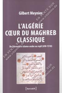 Gilbert Meynier - L'Algérie cœur du Maghreb classique