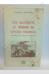 Abdelghani Megherbi - Les Algériens Au Miroir Du Cinema Colonial. Contribution A Une Sociologie De La Décolonisation
