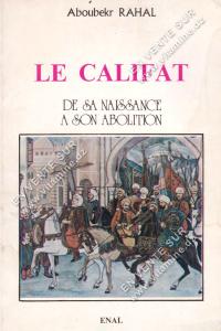 Aboubekr RAHAL - LE CALIFAT, de sa naissance à son abolition.