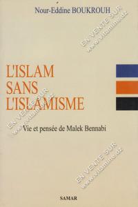 Nour-Eddine BOUKROUH - L’ISLAM SANS L’ISLAMISME. Vie et pensée de Malek Bennabi