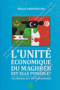Bélaïd ABDESSELAM - L’unité économique du Maghreb est-elle possible ? AUX ORIGINES DE L'UNITÉ MAGHREBINE