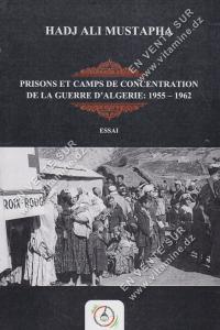 Hadj Ali Mustapha - Prisons et camps de concentration de la guerre d’Algérie 1955- 1962