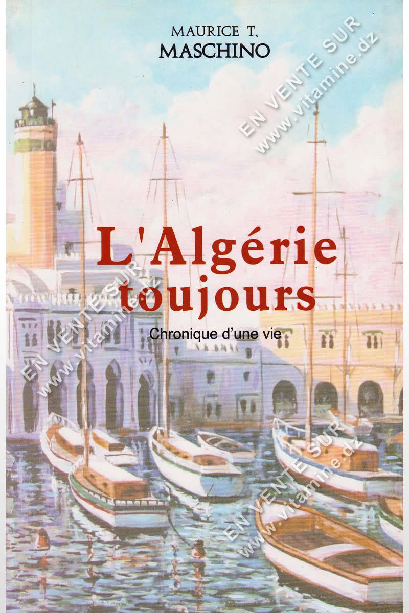Maurice T.Maschino – l’Algérie toujours Chronique d’une vie