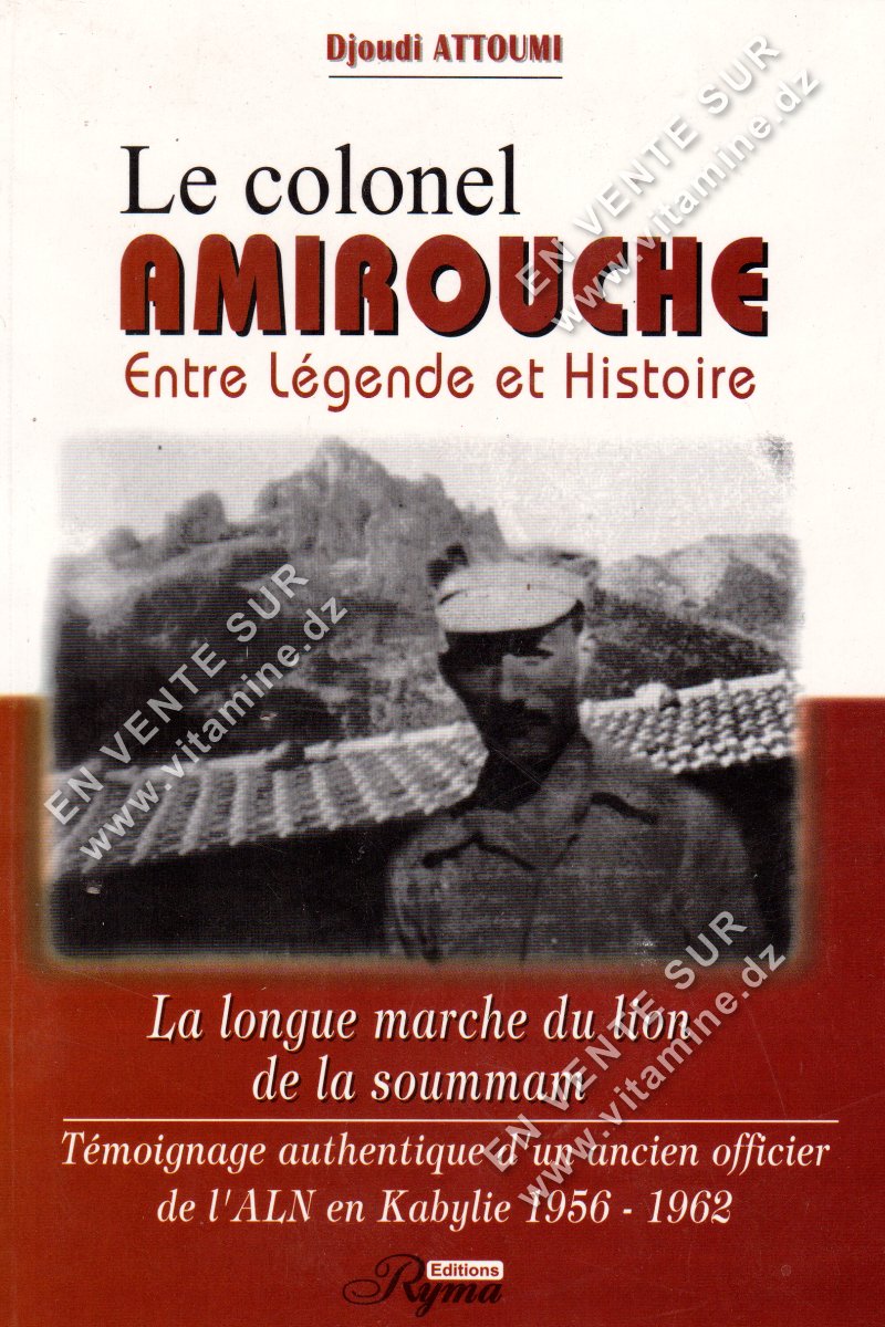 Djoudi Attoumi - Le colonel AMIROUCHE Entre légende et Histoire