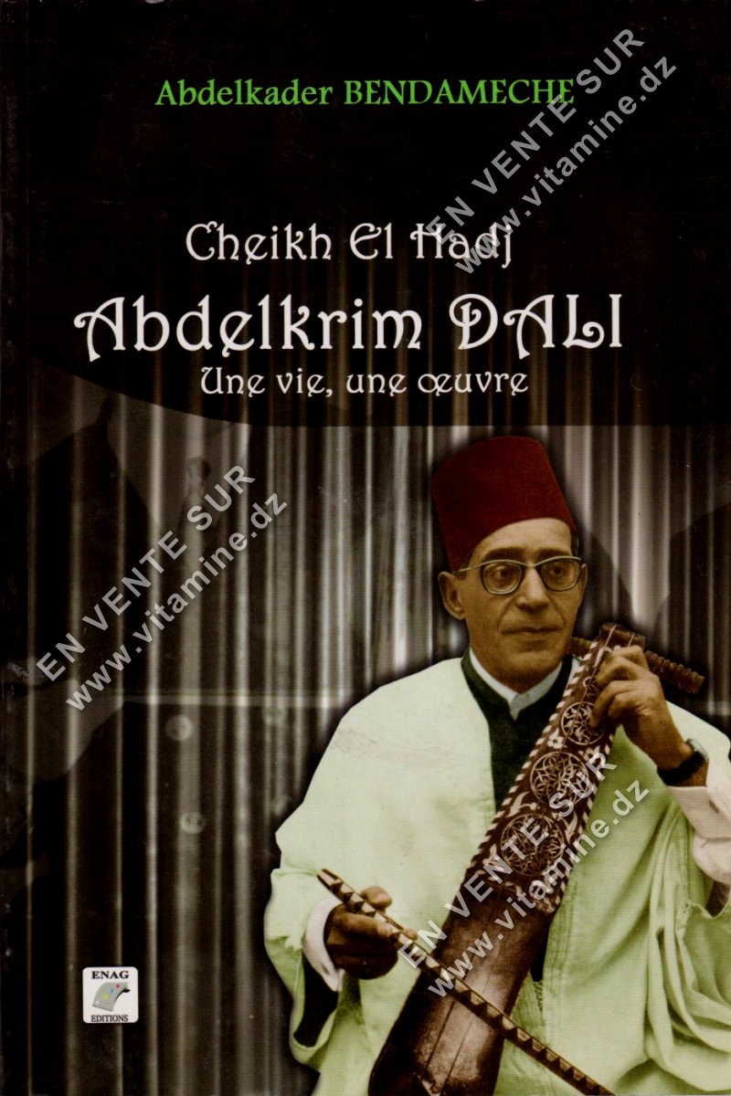 Abdelkader BENDAMECHE - Cheikh El Hadj Abdelkrim DALI. Une vie, une oeuvre