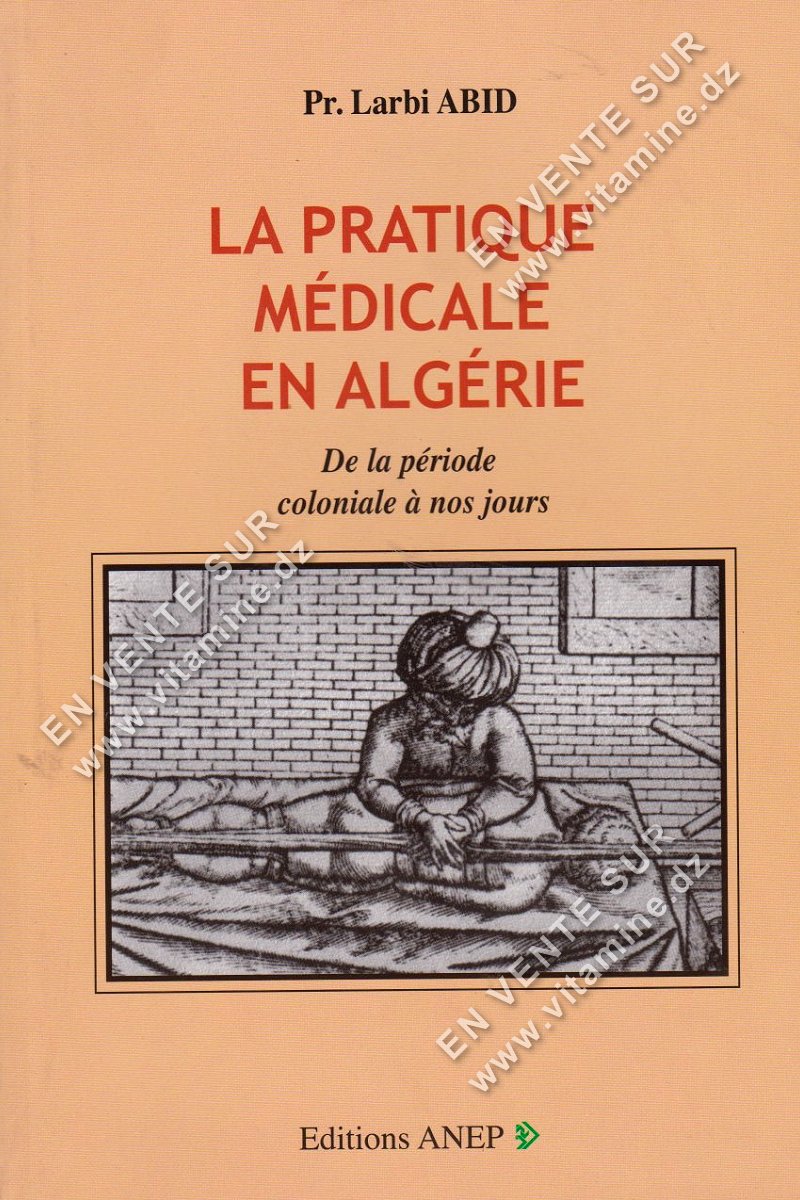 Pr. Larbi ABID - LA PRATIQUE MEDICALE EN ALGERIE. De la période coloniale à nos jours.