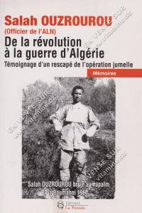 Salah OUZROUROU - (Officier de I'ALN), De la révolution à la guerre d’Algérie, Témoignage d'un rescapé de l’opération jumelle