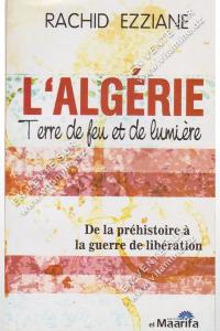 RACHID EZZIANE - L’ALGÉRIE Terre de feu et de lumière. De la préhistoire à la guerre de libération.