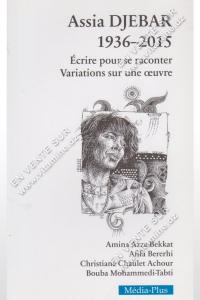 Amina Azza-Bekkat - Assia DJEBAR 1936-2015 Écrire pour se raconter Variations sur une œuvre