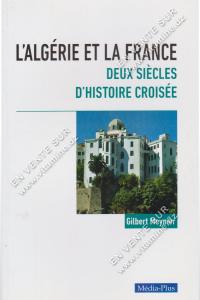 Gilbert Meynier - L’ALGÉRIE ET LA FRANCE DEUX SIÈCLES D’HISTOIRE CROISÉE