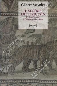 GILBERT MEYNIER - L'ALGÉRIE DES ORIGINES De la préhistoire à l'avènement de l'islam