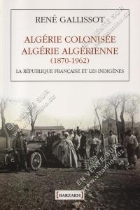 René Gallissot - Algérie Colonisée Algérie Algérienne (1870 - 1962) La république Française et les indigènes