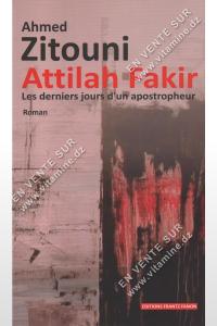 Ahmed Zitouni - Attilah Fakir Les derniers jours d'un apostropheur