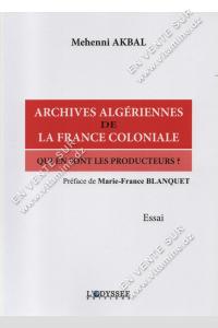 Mehenni Akbal - Archives Algériennes de la France coloniale Qui en sont les producteurs ?