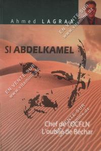 Ahmed LAGRAA - SI ABDELKAMEL Chef de l'OCFLN L'oublié de Béchar