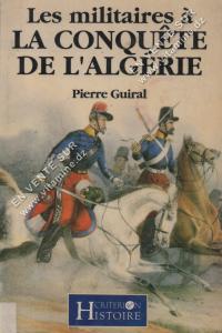 Pierre Guiral - Les militaires à La conquête de l’Algérie
