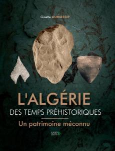 Ginette AUMASSIP - L’Algérie des temps préhistoriques. Un patrimoine méconnu